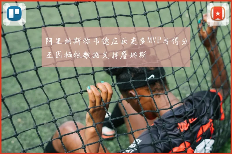 阿里纳斯称韦德应获更多MVP与得分王因牺牲数据支持詹姆斯