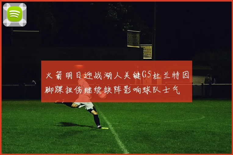 火箭明日迎战湖人关键G5杜兰特因脚踝扭伤继续缺阵影响球队士气