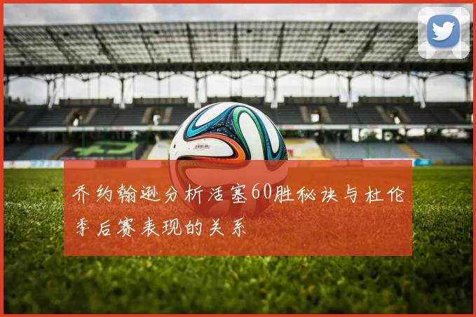 乔约翰逊分析活塞60胜秘诀与杜伦季后赛表现的关系