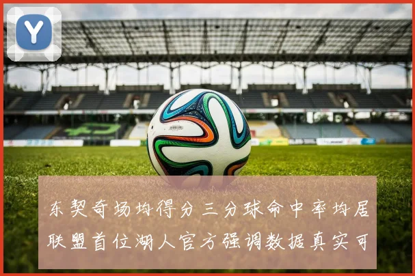 东契奇场均得分三分球命中率均居联盟首位湖人官方强调数据真实可信