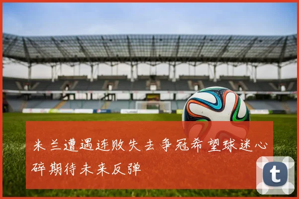 米兰遭遇连败失去争冠希望球迷心碎期待未来反弹