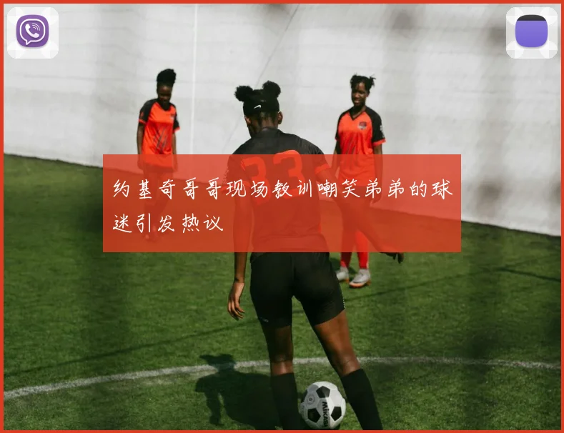 约基奇哥哥现场教训嘲笑弟弟的球迷引发热议